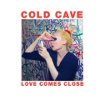 Cold Cave - Love Comes Close